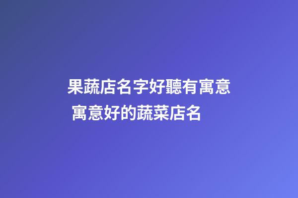 果蔬店名字好聽有寓意 寓意好的蔬菜店名-第1張-店鋪起名-玄機派